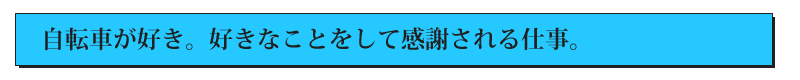 自転車が好き。好きなことをして感謝される仕事。